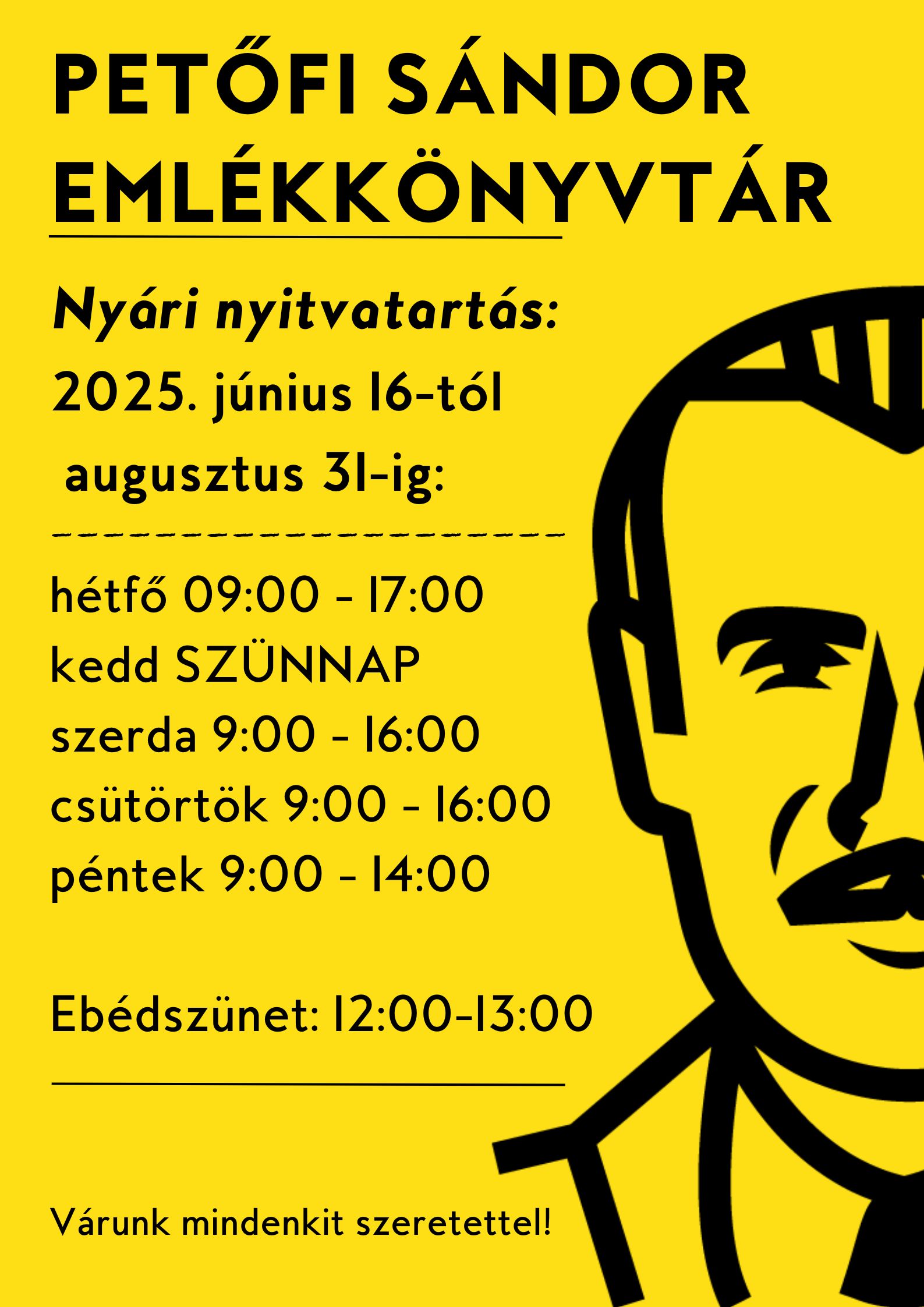 PETFI SNDOR EMLKKNYVTR Nyri nyitvatarts: 2025. jnius 16-tl augusztus 31-ig: htf 09:00 - 17:00 kedd SZNNAP szerda 9:00 - 16:00 cstrtk 9:00  16:00 pntek 9:00 - 14:00 Ebdsznet: 12:00-13:00 Vrunk mindenkit szeretettel!